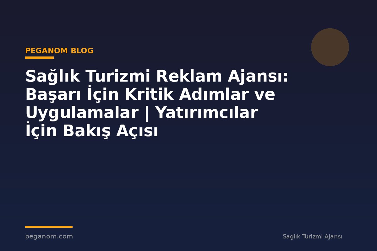 Sağlık Turizmi Reklam Ajansı: Başarı İçin Kritik Adımlar ve Uygulamalar | Yatırımcılar İçin Bakış Açısı