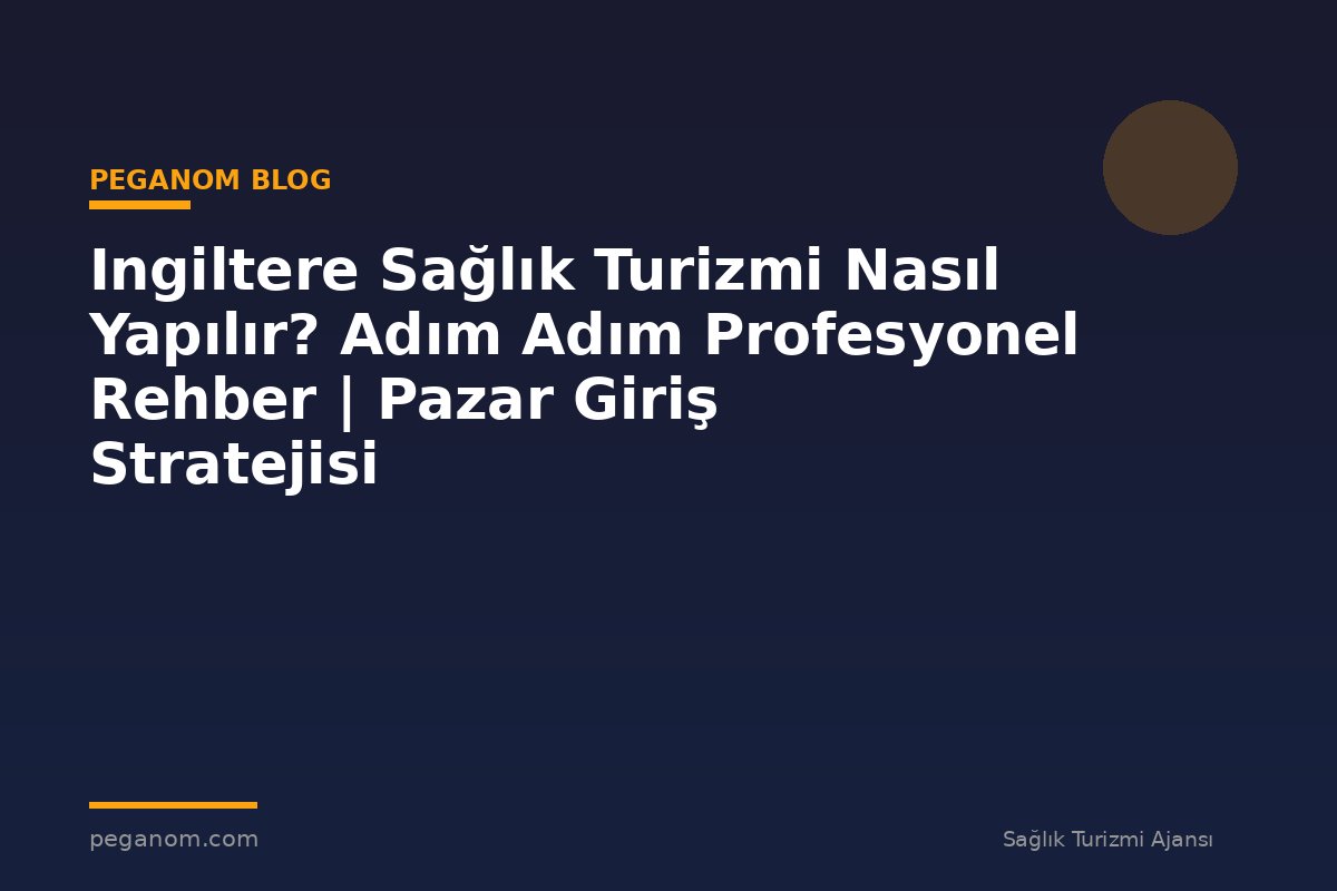 Ingiltere Sağlık Turizmi Nasıl Yapılır? Adım Adım Profesyonel Rehber | Pazar Giriş Stratejisi