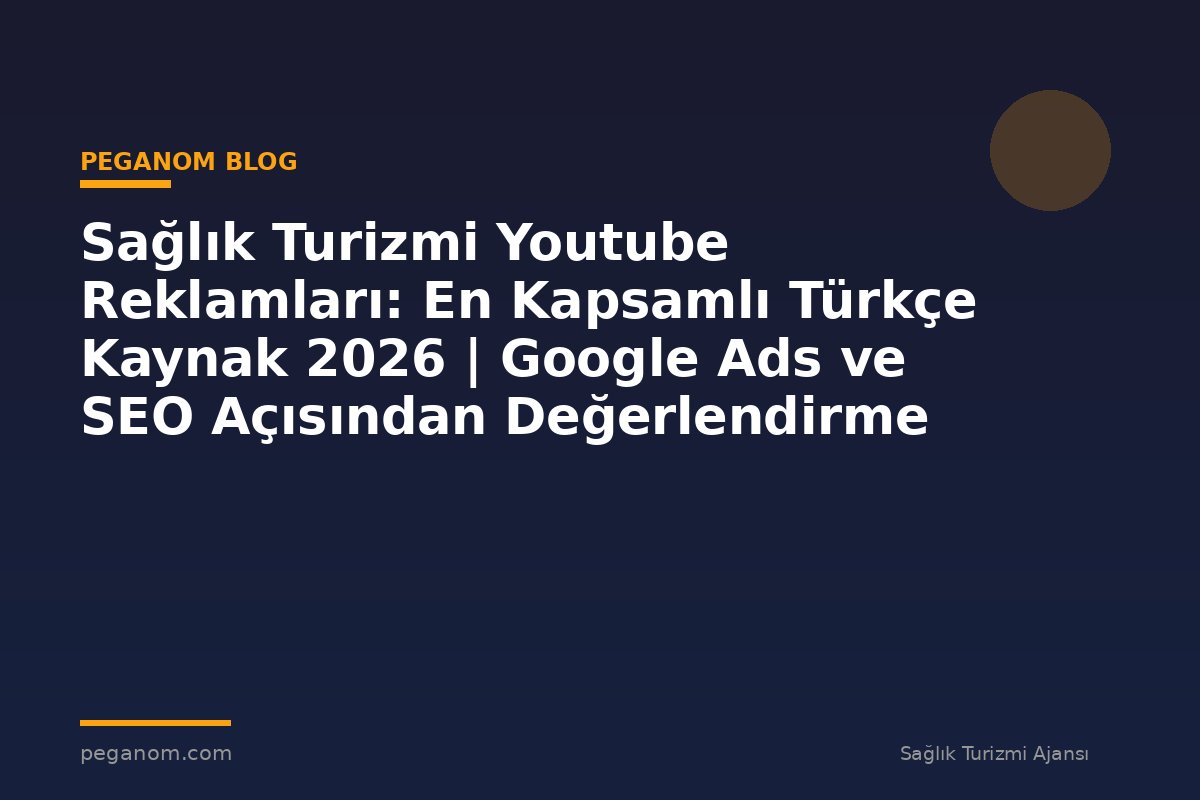 Sağlık Turizmi Youtube Reklamları: En Kapsamlı Türkçe Kaynak 2026 | Google Ads ve SEO Açısından Değerlendirme