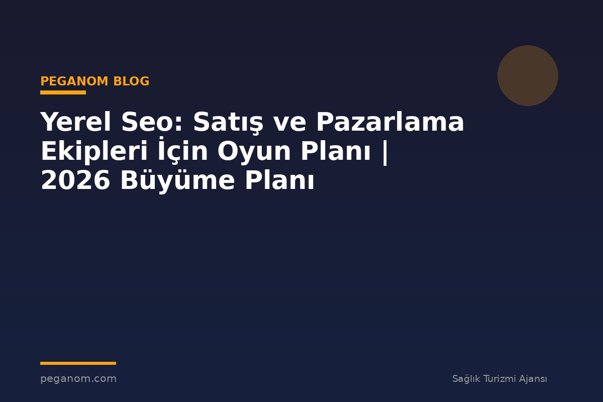 Yerel Seo: Satış ve Pazarlama Ekipleri İçin Oyun Planı | 2026 Büyüme Planı