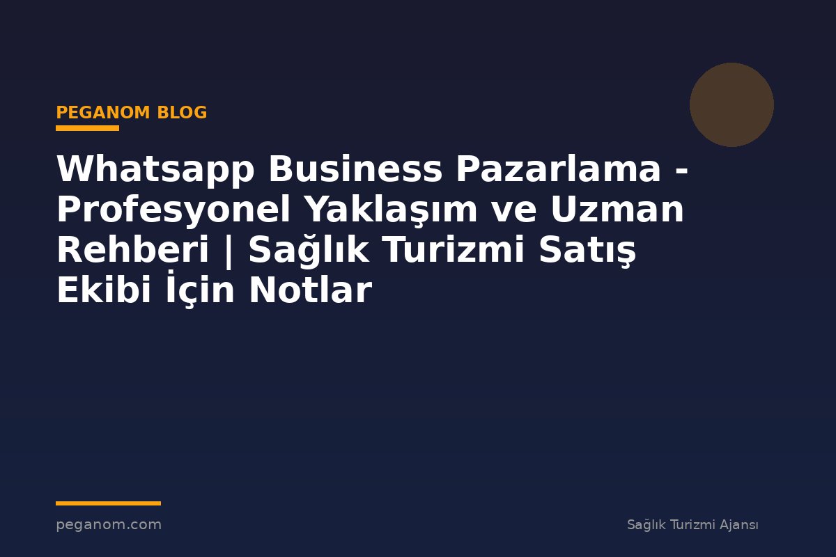 Whatsapp Business Pazarlama - Profesyonel Yaklaşım ve Uzman Rehberi | Sağlık Turizmi Satış Ekibi İçin Notlar