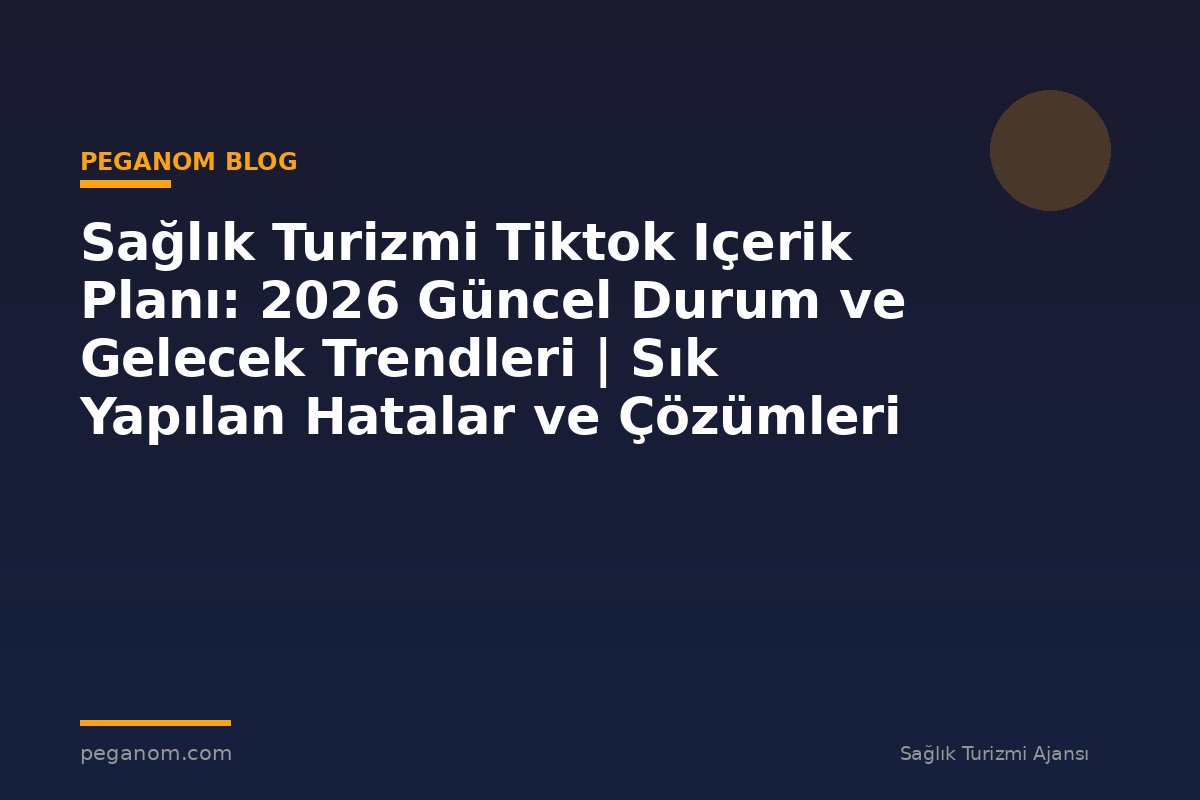 Sağlık Turizmi Tiktok Içerik Planı: 2026 Güncel Durum ve Gelecek Trendleri | Sık Yapılan Hatalar ve Çözümleri