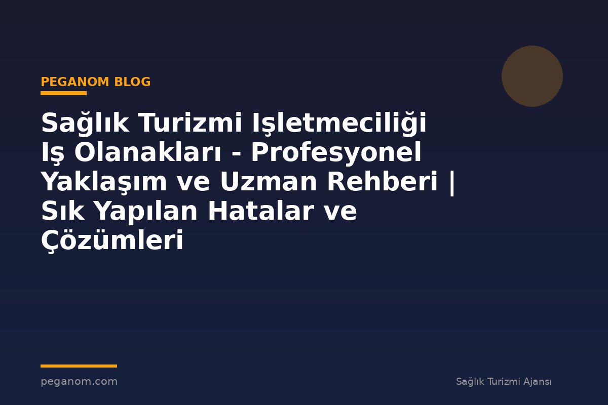 Sağlık Turizmi Işletmeciliği Iş Olanakları - Profesyonel Yaklaşım ve Uzman Rehberi | Sık Yapılan Hatalar ve Çözümleri