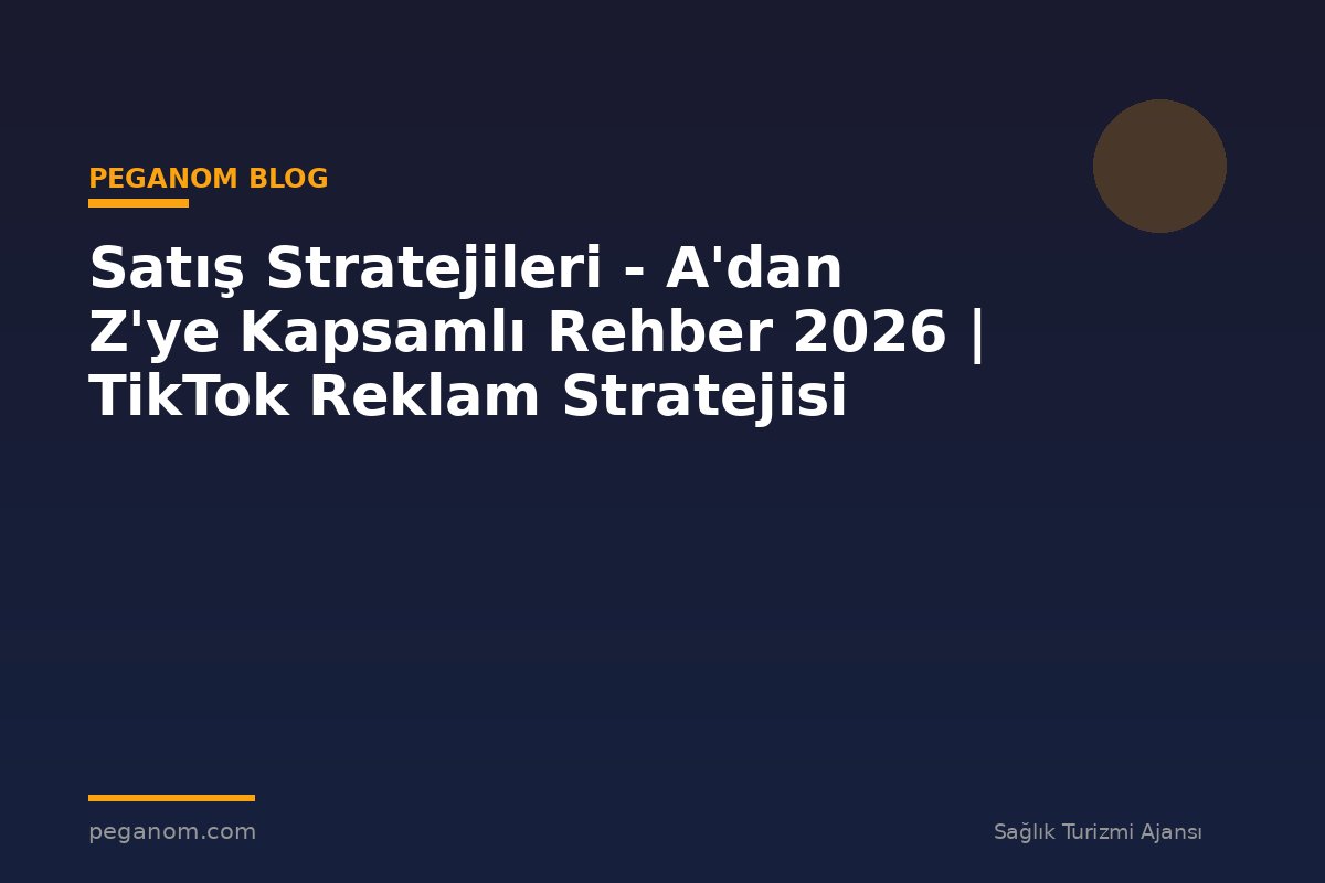 Satış Stratejileri - A'dan Z'ye Kapsamlı Rehber 2026 | TikTok Reklam Stratejisi