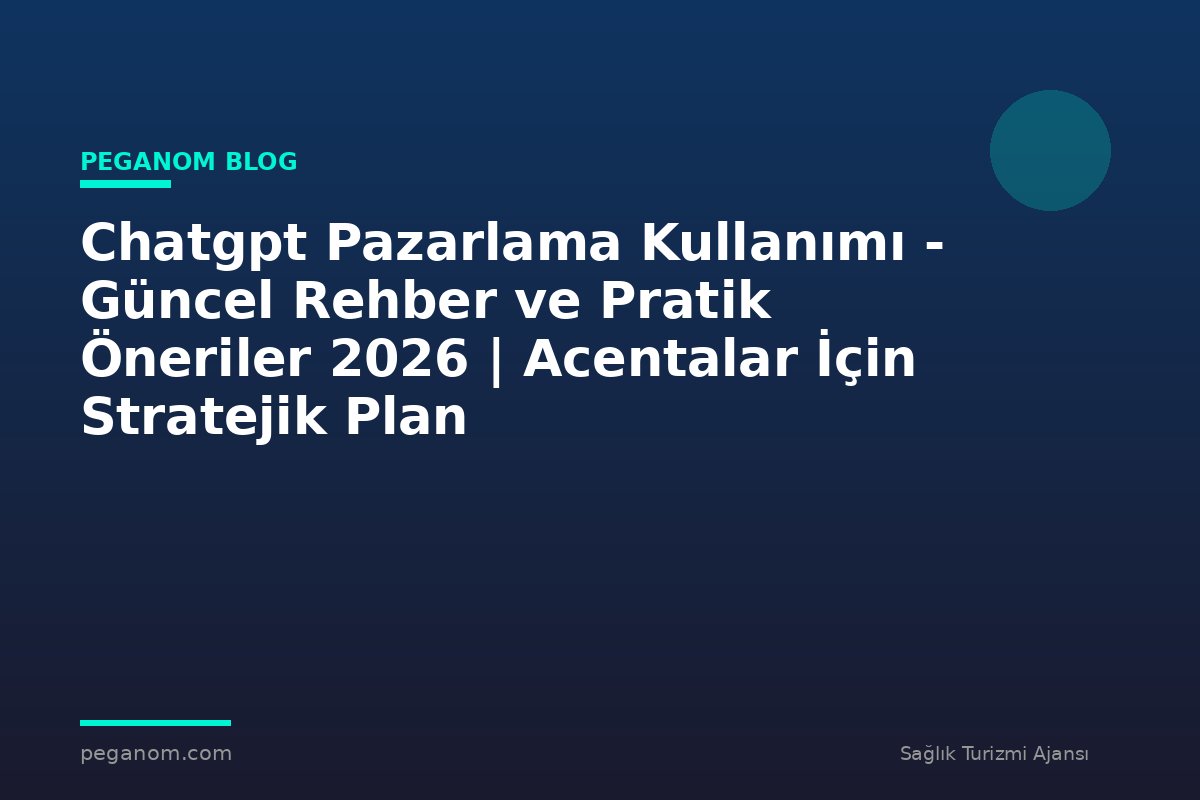 Chatgpt Pazarlama Kullanımı - Güncel Rehber ve Pratik Öneriler 2026 | Acentalar İçin Stratejik Plan