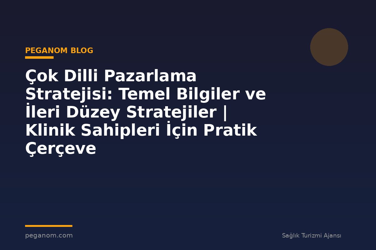 Çok Dilli Pazarlama Stratejisi: Temel Bilgiler ve İleri Düzey Stratejiler | Klinik Sahipleri İçin Pratik Çerçeve