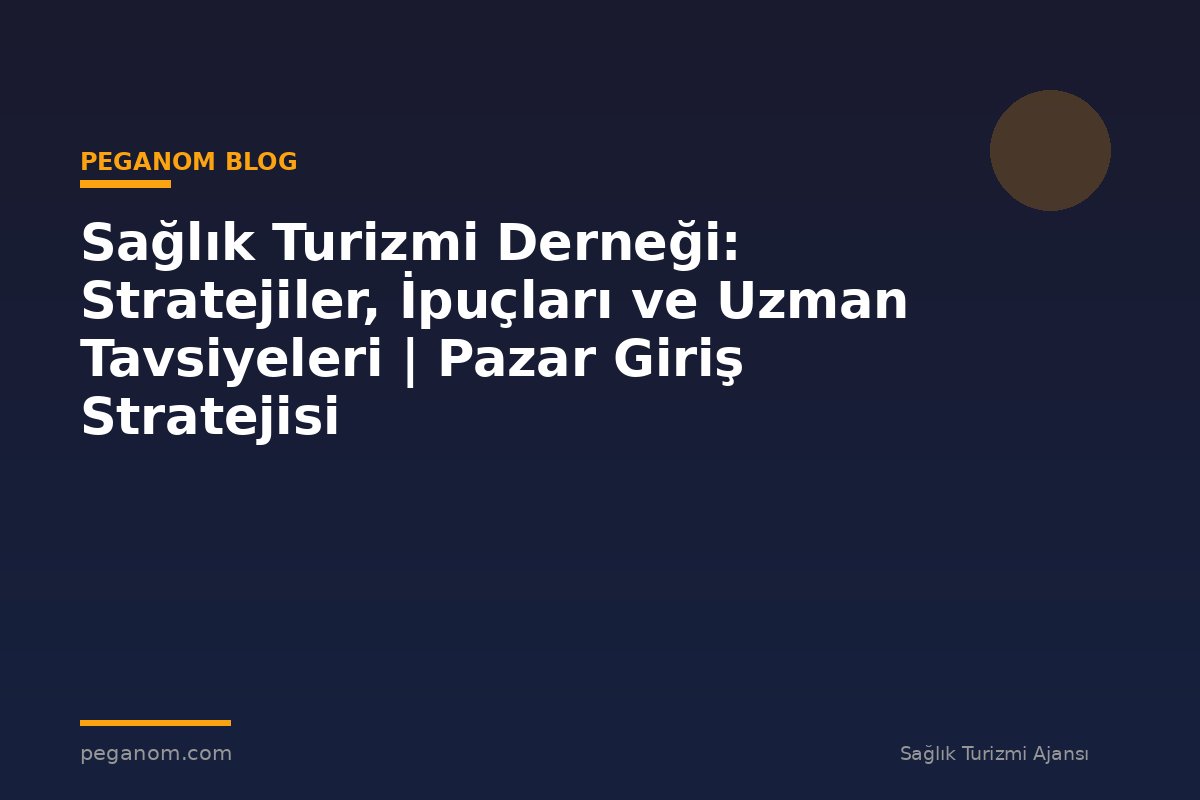 Sağlık Turizmi Derneği: Stratejiler, İpuçları ve Uzman Tavsiyeleri | Pazar Giriş Stratejisi