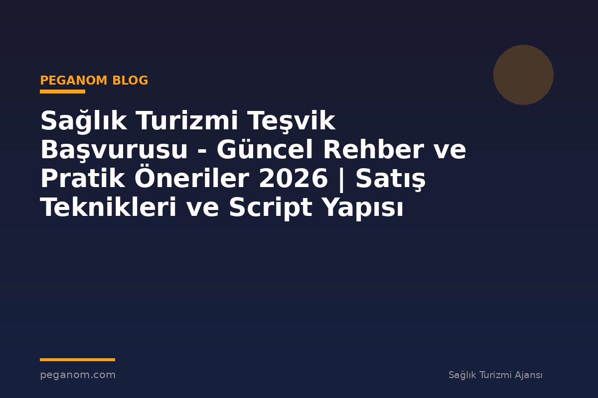 Sağlık Turizmi Teşvik Başvurusu - Güncel Rehber ve Pratik Öneriler 2026 | Satış Teknikleri ve Script Yapısı