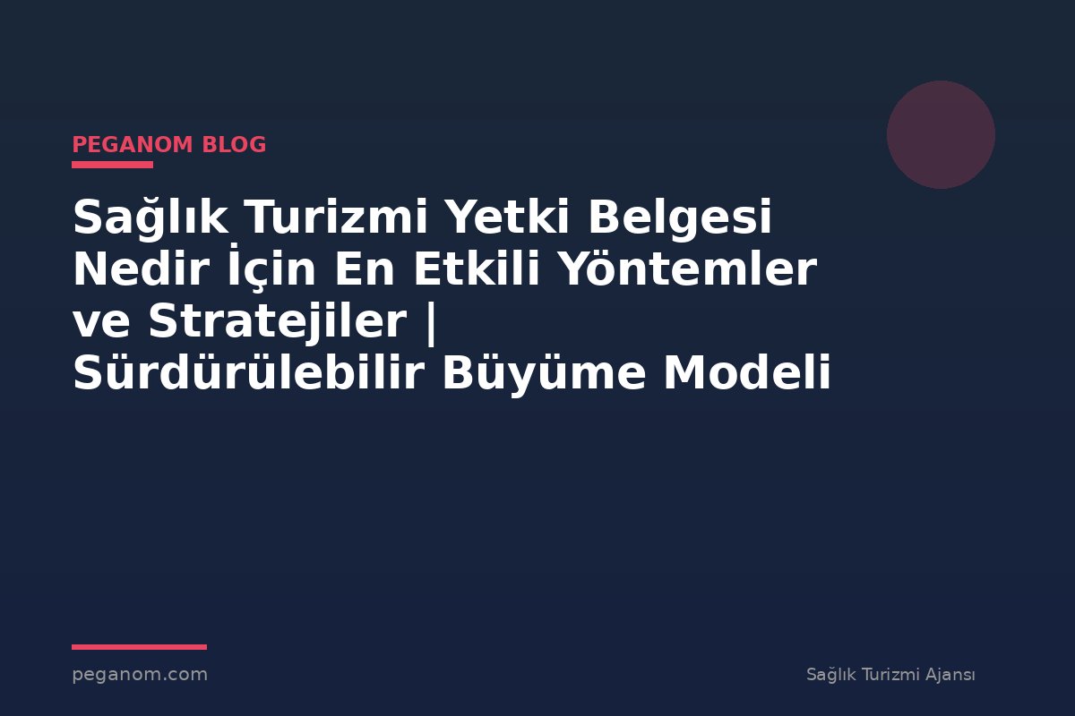 Sağlık Turizmi Yetki Belgesi Nedir İçin En Etkili Yöntemler ve Stratejiler | Sürdürülebilir Büyüme Modeli