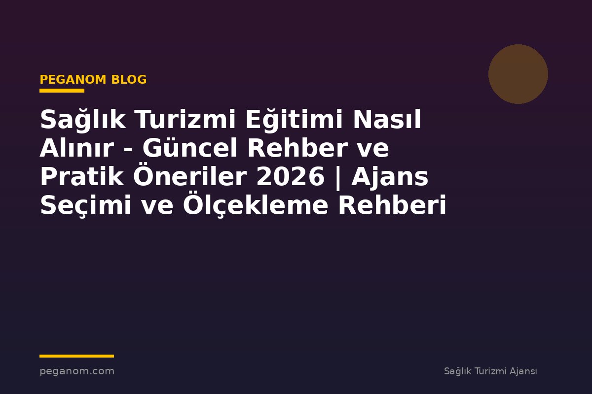 Sağlık Turizmi Eğitimi Nasıl Alınır - Güncel Rehber ve Pratik Öneriler 2026 | Ajans Seçimi ve Ölçekleme Rehberi