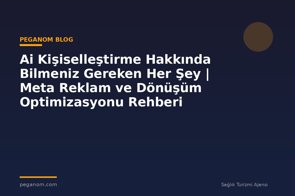 Ai Kişiselleştirme Hakkında Bilmeniz Gereken Her Şey | Meta Reklam ve Dönüşüm Optimizasyonu Rehberi