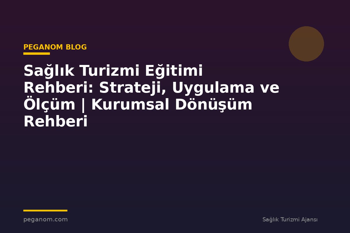 Sağlık Turizmi Eğitimi Rehberi: Strateji, Uygulama ve Ölçüm | Kurumsal Dönüşüm Rehberi