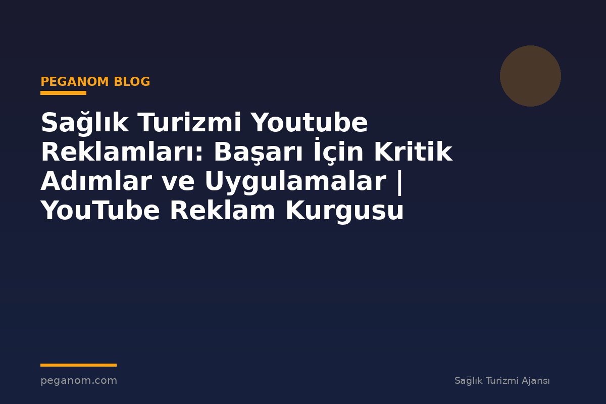 Sağlık Turizmi Youtube Reklamları: Başarı İçin Kritik Adımlar ve Uygulamalar | YouTube Reklam Kurgusu