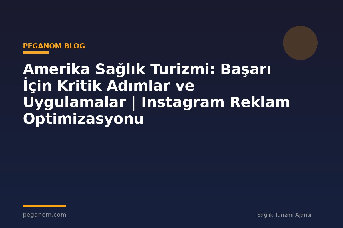 Amerika Sağlık Turizmi: Başarı İçin Kritik Adımlar ve Uygulamalar | Instagram Reklam Optimizasyonu