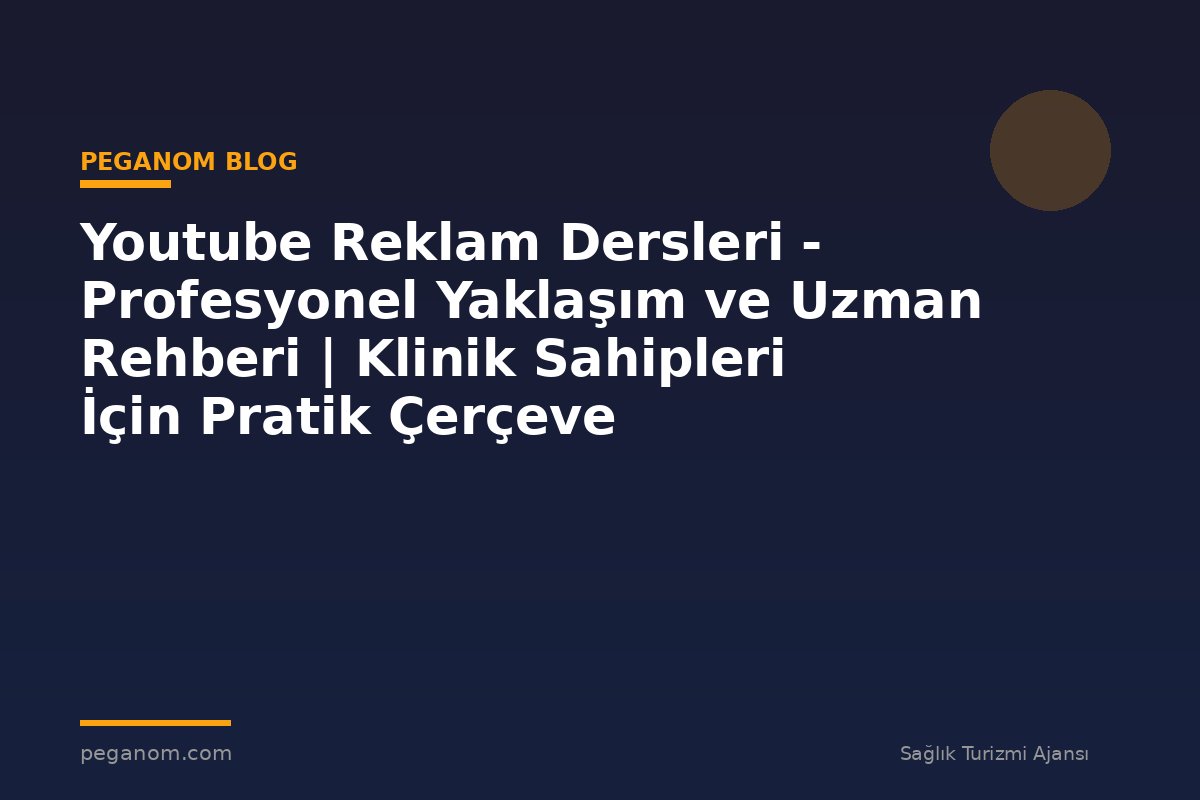 Youtube Reklam Dersleri - Profesyonel Yaklaşım ve Uzman Rehberi | Klinik Sahipleri İçin Pratik Çerçeve