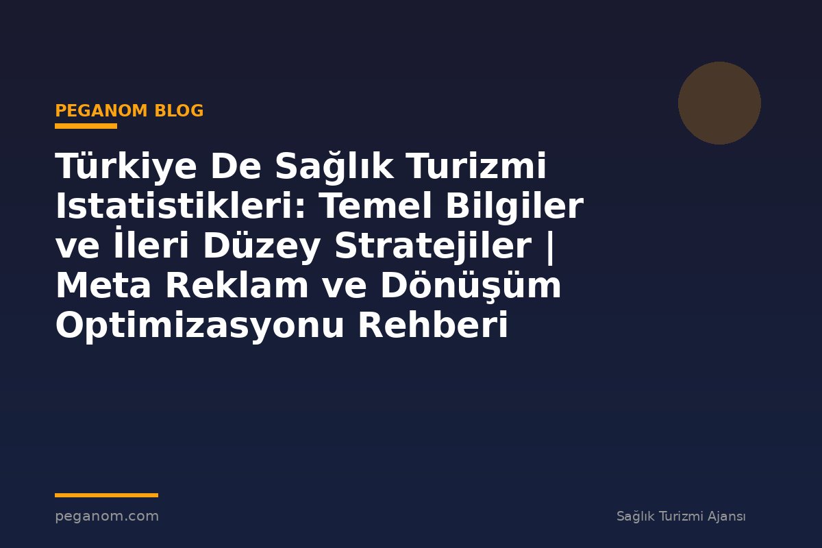 Türkiye De Sağlık Turizmi Istatistikleri: Temel Bilgiler ve İleri Düzey Stratejiler | Meta Reklam ve Dönüşüm Optimizasyonu Rehberi