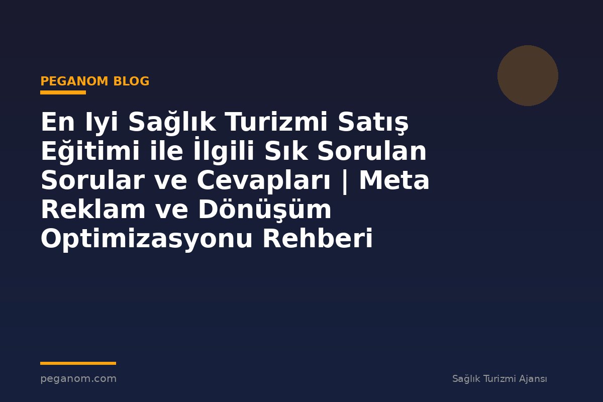 En Iyi Sağlık Turizmi Satış Eğitimi ile İlgili Sık Sorulan Sorular ve Cevapları | Meta Reklam ve Dönüşüm Optimizasyonu Rehberi