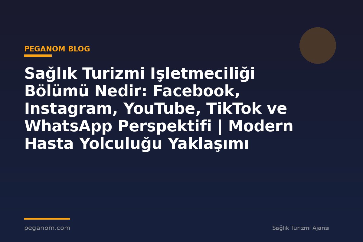 Sağlık Turizmi Işletmeciliği Bölümü Nedir: Facebook, Instagram, YouTube, TikTok ve WhatsApp Perspektifi | Modern Hasta Yolculuğu Yaklaşımı