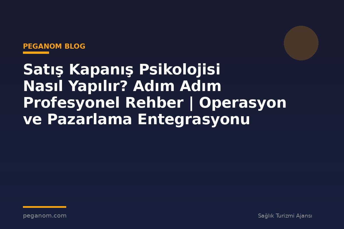 Satış Kapanış Psikolojisi Nasıl Yapılır? Adım Adım Profesyonel Rehber | Operasyon ve Pazarlama Entegrasyonu