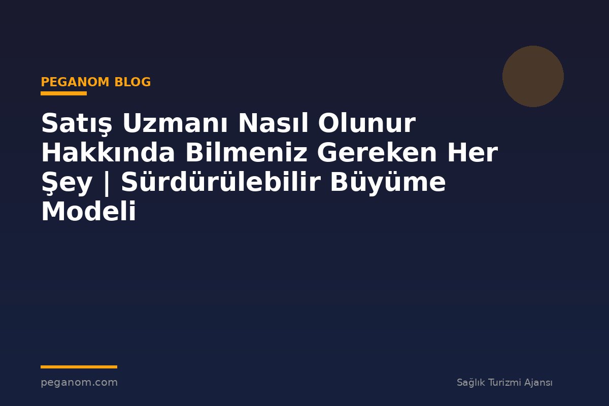 Satış Uzmanı Nasıl Olunur Hakkında Bilmeniz Gereken Her Şey | Sürdürülebilir Büyüme Modeli