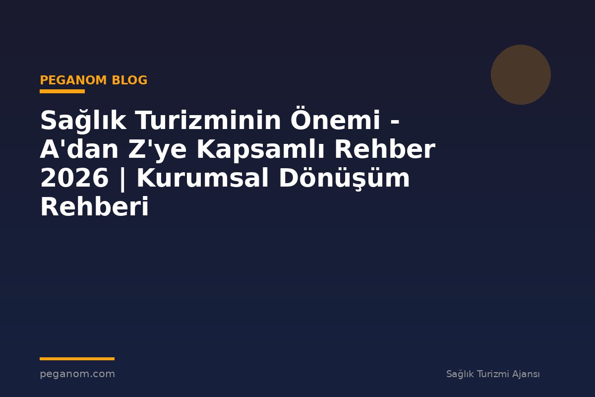 Sağlık Turizminin Önemi - A'dan Z'ye Kapsamlı Rehber 2026 | Kurumsal Dönüşüm Rehberi