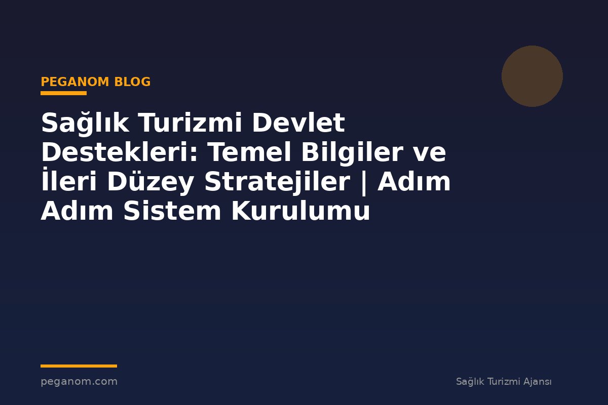 Sağlık Turizmi Devlet Destekleri: Temel Bilgiler ve İleri Düzey Stratejiler | Adım Adım Sistem Kurulumu
