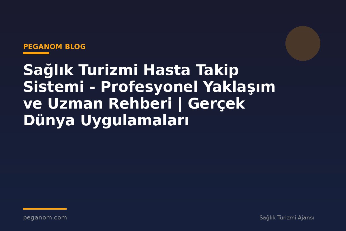 Sağlık Turizmi Hasta Takip Sistemi - Profesyonel Yaklaşım ve Uzman Rehberi | Gerçek Dünya Uygulamaları