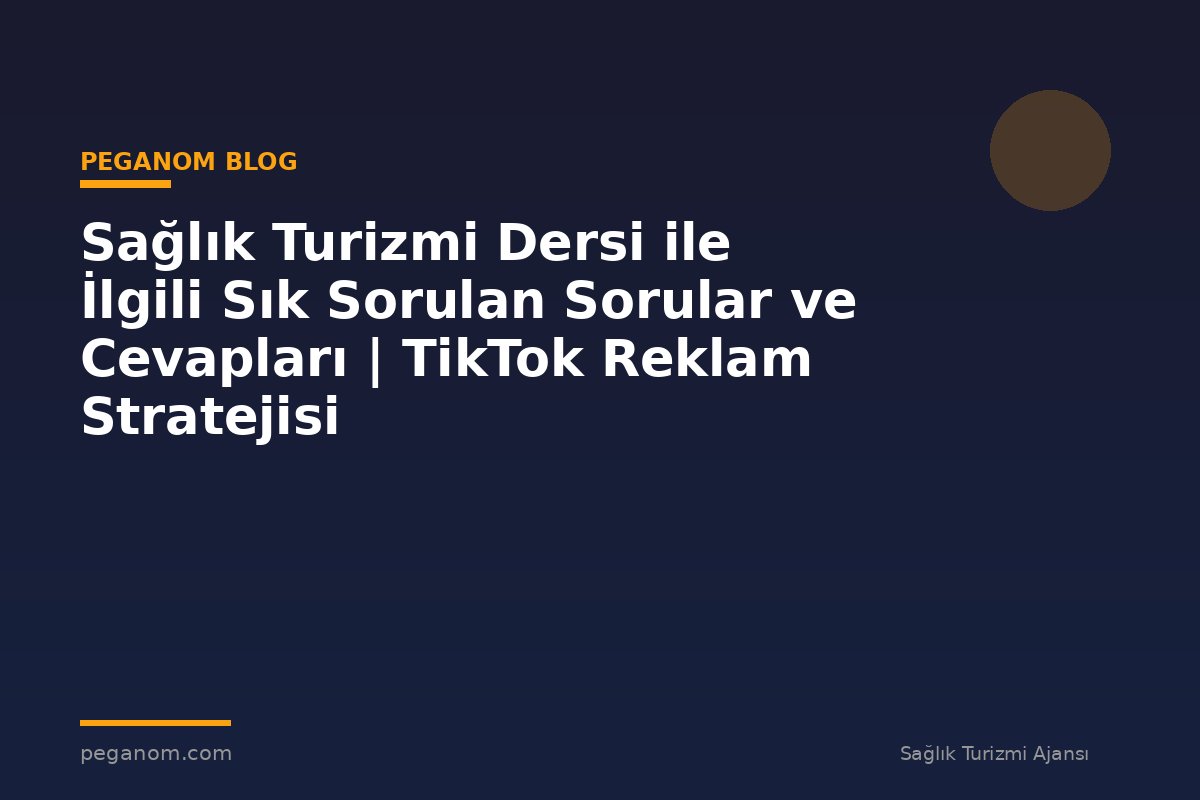 Sağlık Turizmi Dersi ile İlgili Sık Sorulan Sorular ve Cevapları | TikTok Reklam Stratejisi