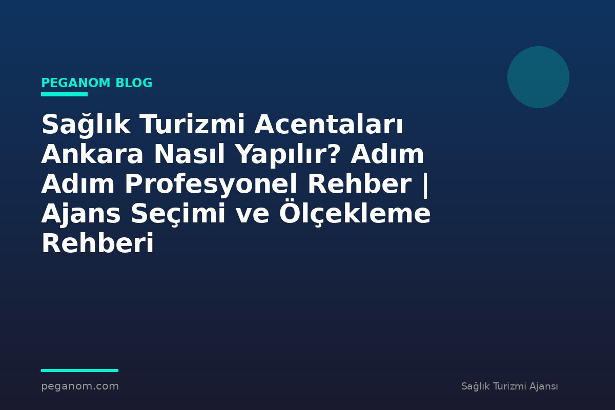 Sağlık Turizmi Acentaları Ankara Nasıl Yapılır? Adım Adım Profesyonel Rehber | Ajans Seçimi ve Ölçekleme Rehberi