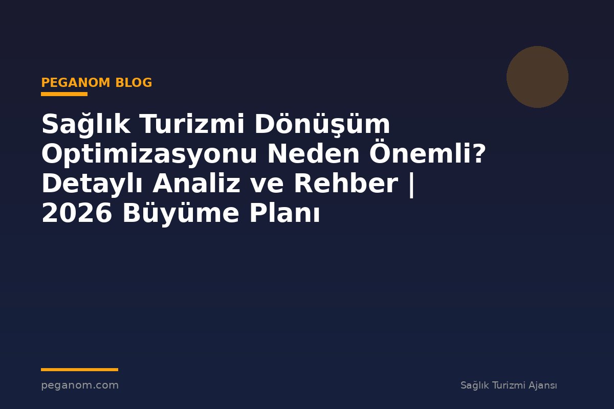 Sağlık Turizmi Dönüşüm Optimizasyonu Neden Önemli? Detaylı Analiz ve Rehber | 2026 Büyüme Planı