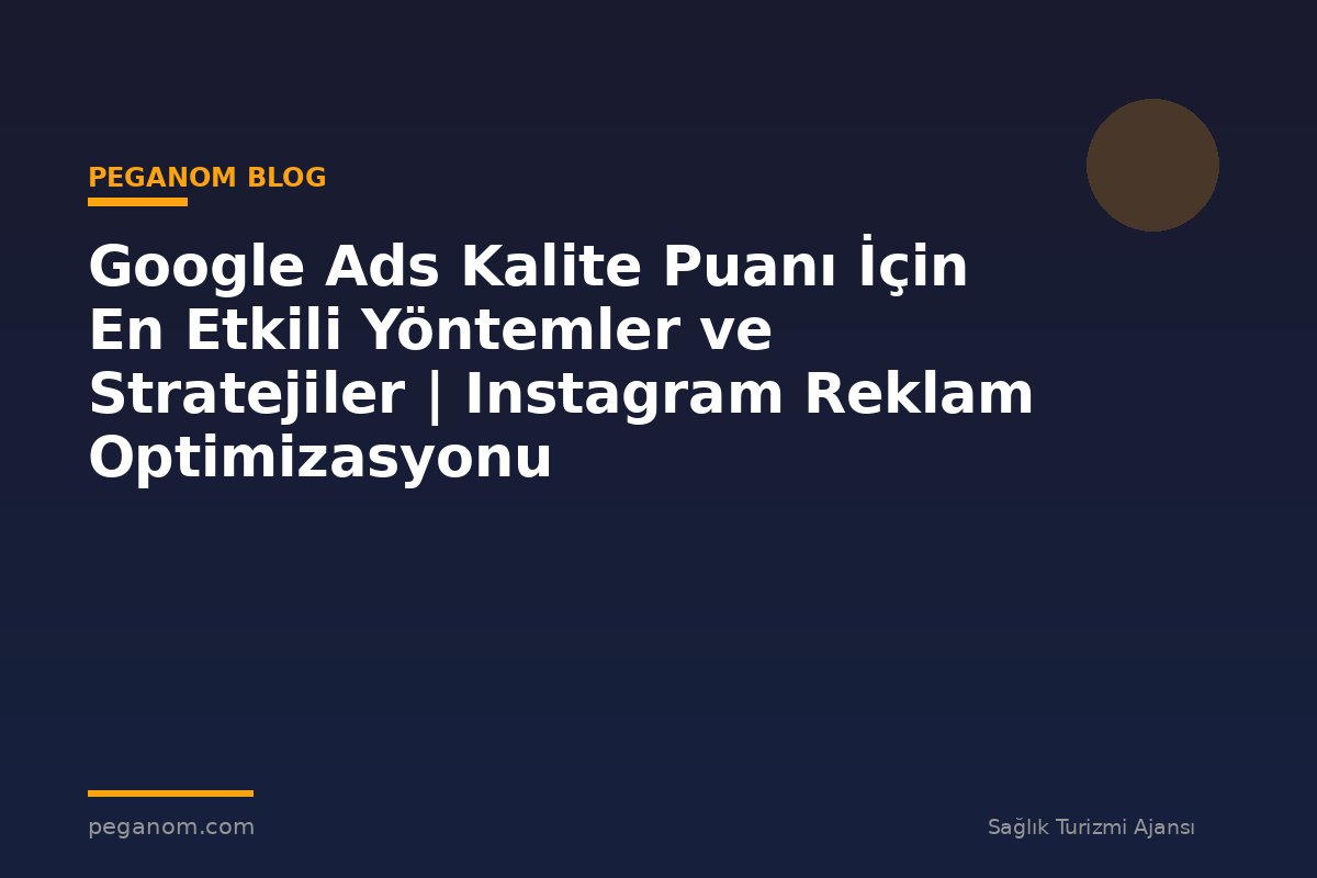 Google Ads Kalite Puanı İçin En Etkili Yöntemler ve Stratejiler | Instagram Reklam Optimizasyonu