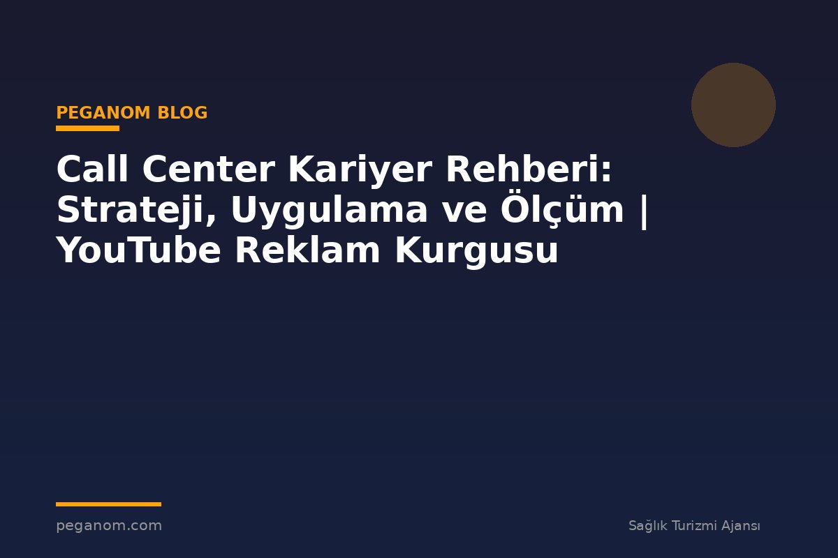 Call Center Kariyer Rehberi: Strateji, Uygulama ve Ölçüm | YouTube Reklam Kurgusu