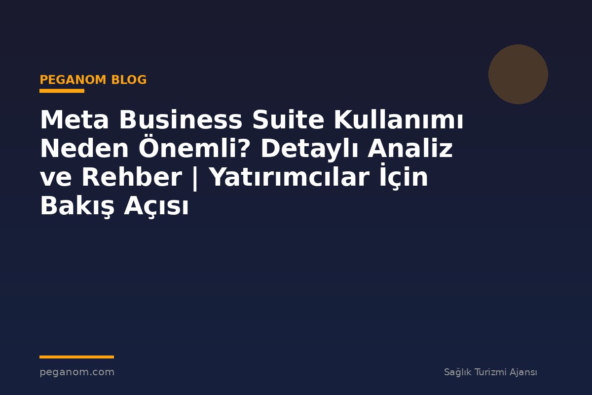 Meta Business Suite Kullanımı Neden Önemli? Detaylı Analiz ve Rehber | Yatırımcılar İçin Bakış Açısı