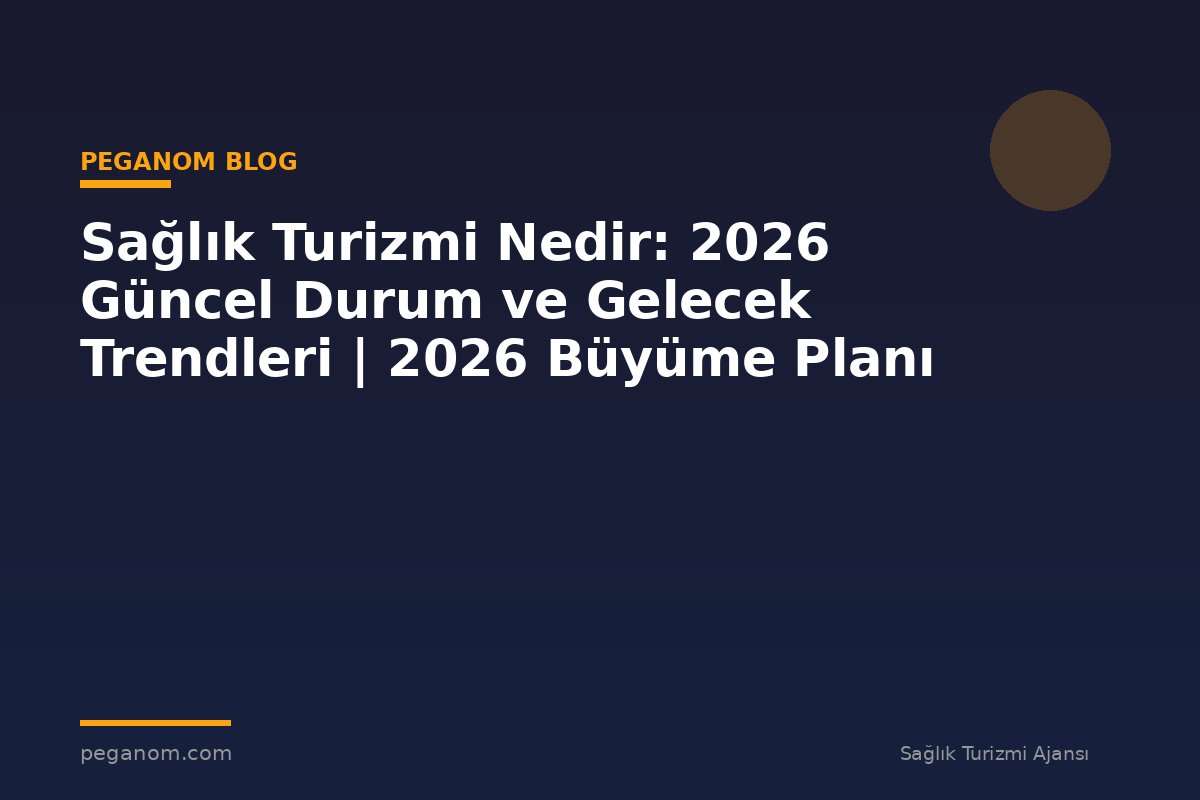 Sağlık Turizmi Nedir: 2026 Güncel Durum ve Gelecek Trendleri | 2026 Büyüme Planı