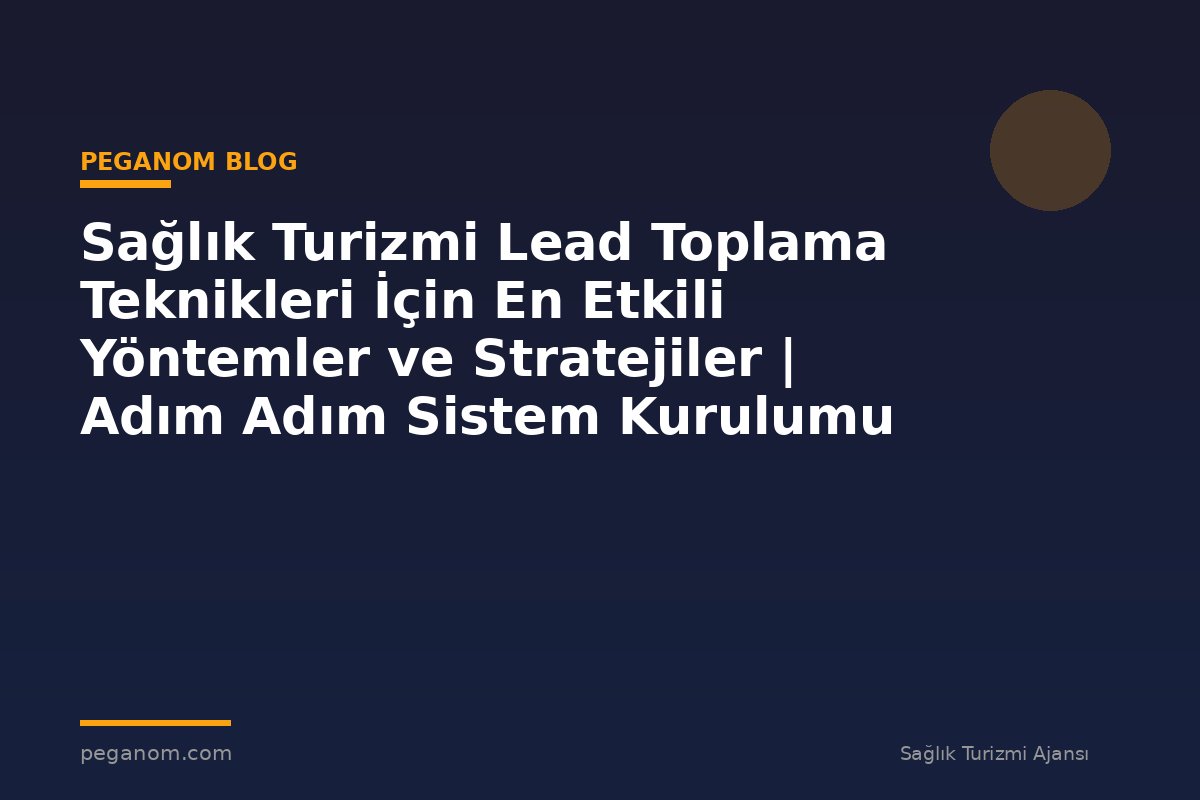 Sağlık Turizmi Lead Toplama Teknikleri İçin En Etkili Yöntemler ve Stratejiler | Adım Adım Sistem Kurulumu