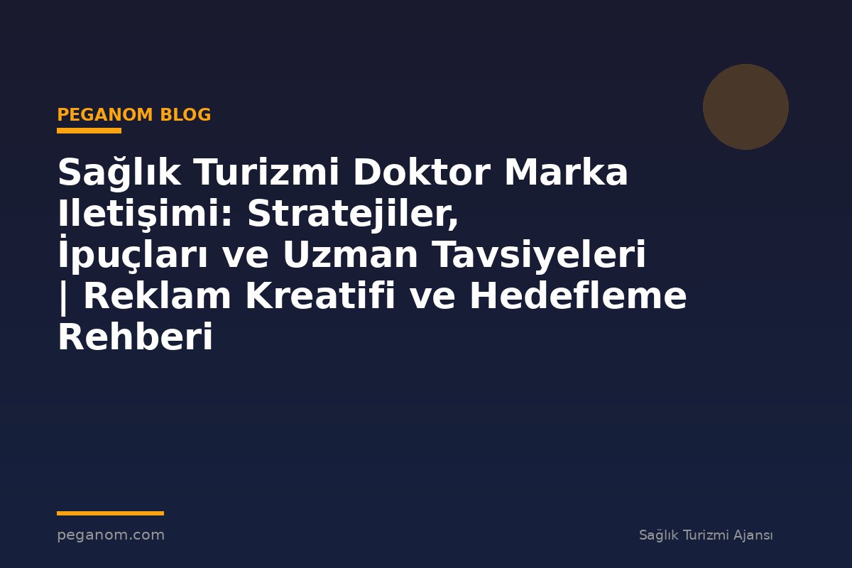 Sağlık Turizmi Doktor Marka Iletişimi: Stratejiler, İpuçları ve Uzman Tavsiyeleri | Reklam Kreatifi ve Hedefleme Rehberi