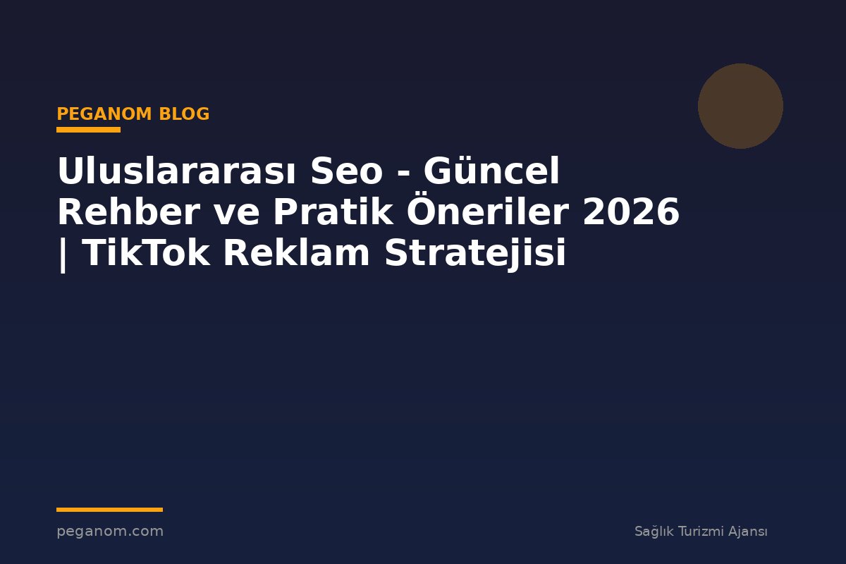 Uluslararası Seo - Güncel Rehber ve Pratik Öneriler 2026 | TikTok Reklam Stratejisi