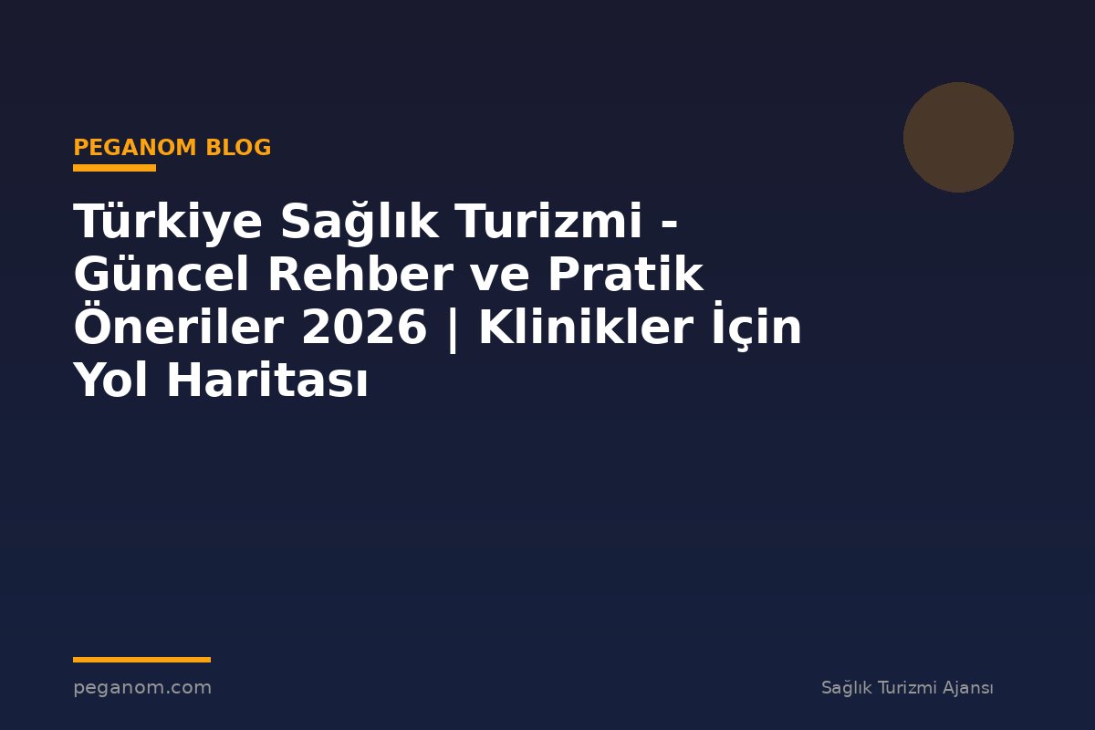 Türkiye Sağlık Turizmi - Güncel Rehber ve Pratik Öneriler 2026 | Klinikler İçin Yol Haritası