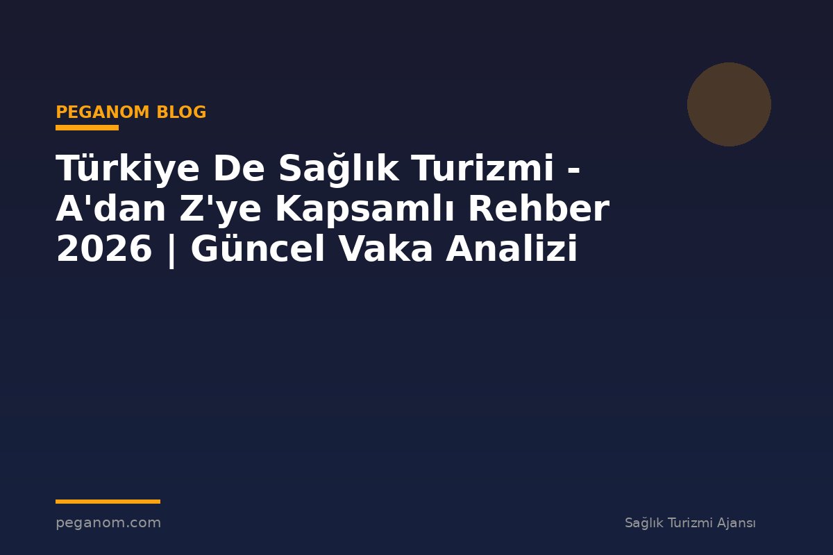 Türkiye De Sağlık Turizmi - A'dan Z'ye Kapsamlı Rehber 2026 | Güncel Vaka Analizi