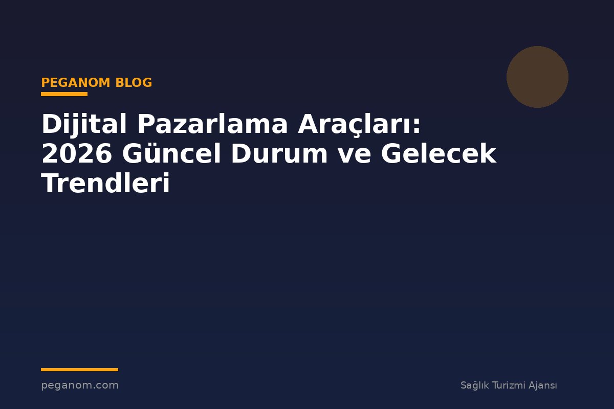 Dijital Pazarlama Araçları: 2026 Güncel Durum ve Gelecek Trendleri