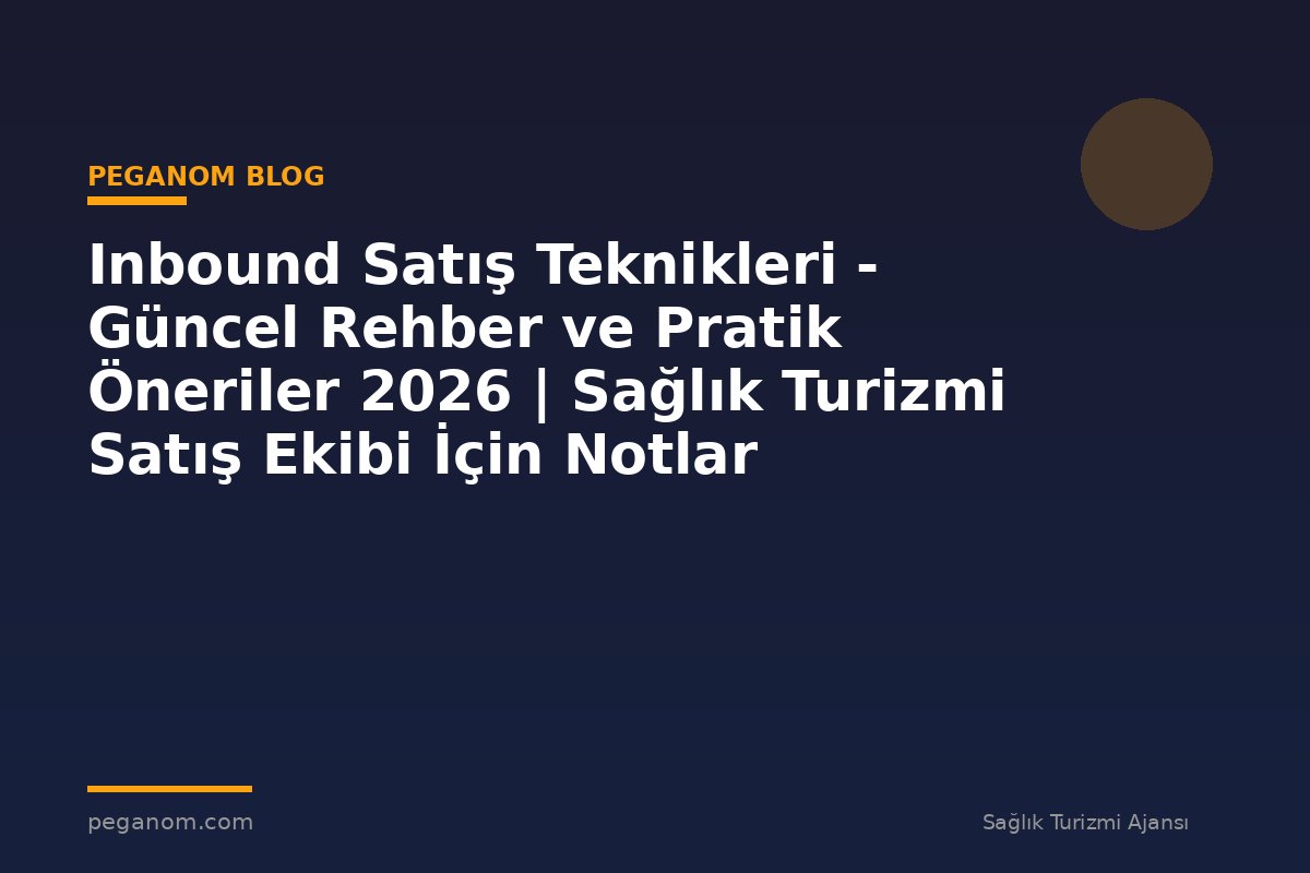 Inbound Satış Teknikleri - Güncel Rehber ve Pratik Öneriler 2026 | Sağlık Turizmi Satış Ekibi İçin Notlar