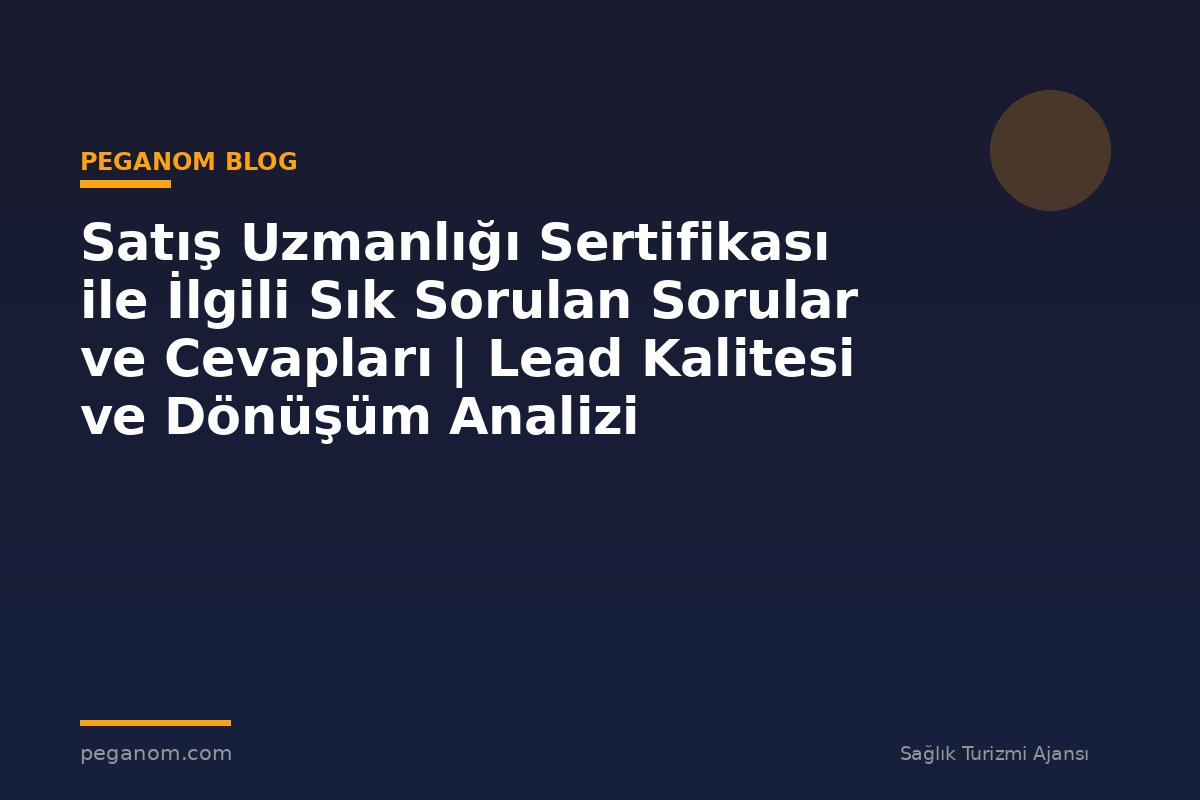 Satış Uzmanlığı Sertifikası ile İlgili Sık Sorulan Sorular ve Cevapları | Lead Kalitesi ve Dönüşüm Analizi