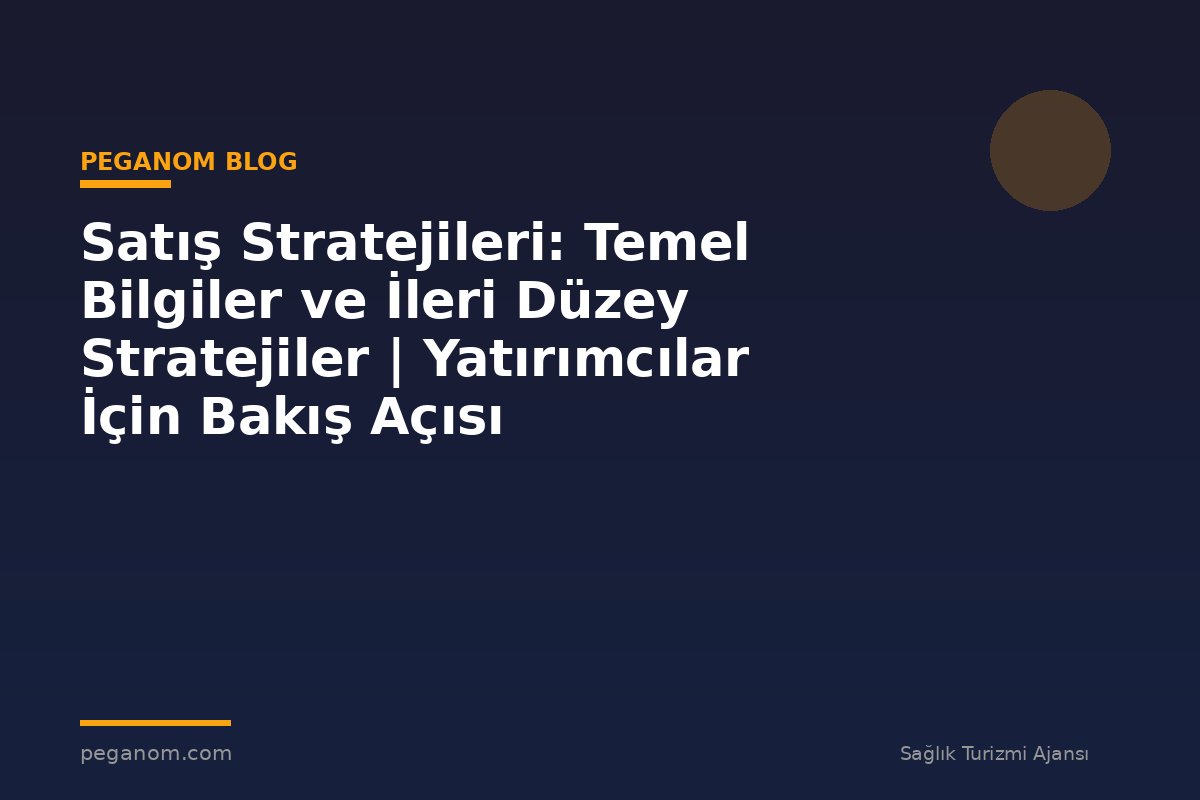 Satış Stratejileri: Temel Bilgiler ve İleri Düzey Stratejiler | Yatırımcılar İçin Bakış Açısı