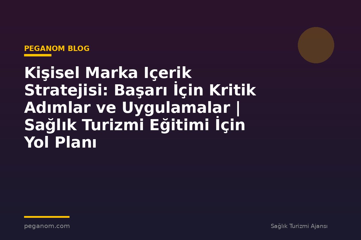 Kişisel Marka Içerik Stratejisi: Başarı İçin Kritik Adımlar ve Uygulamalar | Sağlık Turizmi Eğitimi İçin Yol Planı