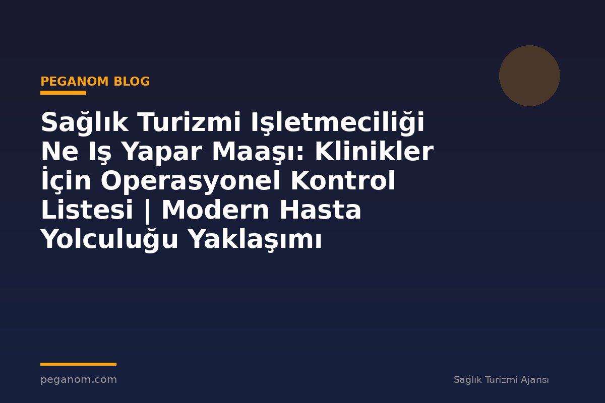 Sağlık Turizmi Işletmeciliği Ne Iş Yapar Maaşı: Klinikler İçin Operasyonel Kontrol Listesi | Modern Hasta Yolculuğu Yaklaşımı