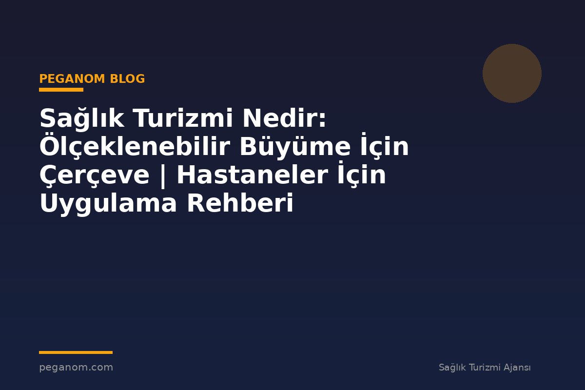 Sağlık Turizmi Nedir: Ölçeklenebilir Büyüme İçin Çerçeve | Hastaneler İçin Uygulama Rehberi