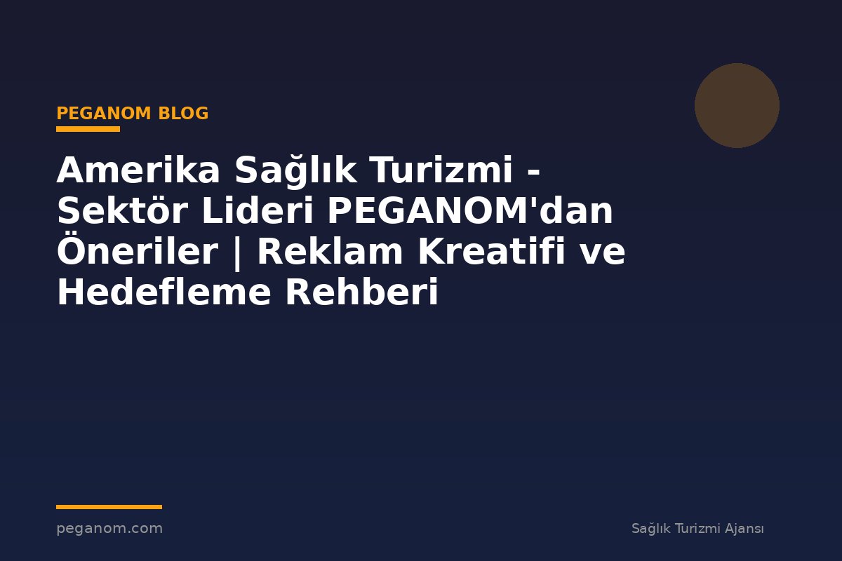 Amerika Sağlık Turizmi - Sektör Lideri PEGANOM'dan Öneriler | Reklam Kreatifi ve Hedefleme Rehberi