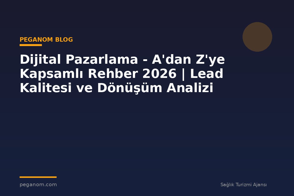Dijital Pazarlama - A'dan Z'ye Kapsamlı Rehber 2026 | Lead Kalitesi ve Dönüşüm Analizi