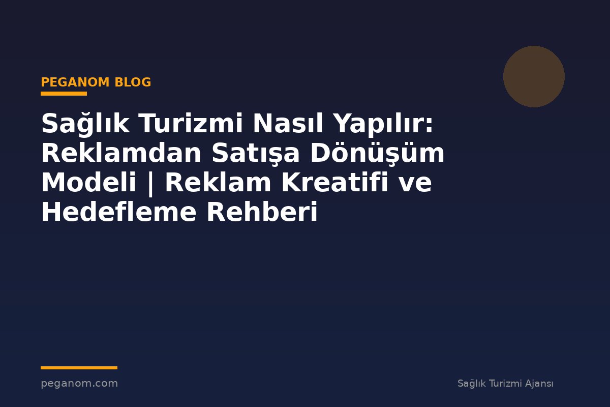 Sağlık Turizmi Nasıl Yapılır: Reklamdan Satışa Dönüşüm Modeli | Reklam Kreatifi ve Hedefleme Rehberi
