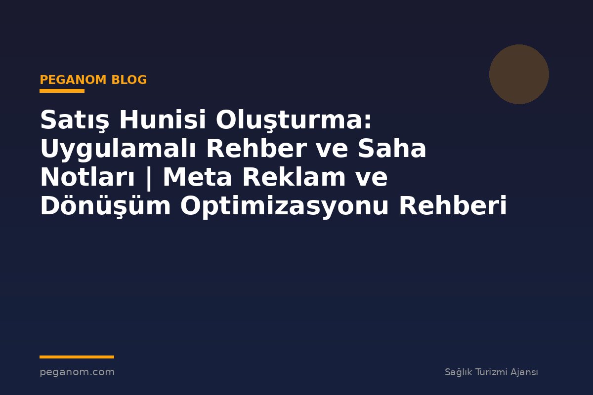 Satış Hunisi Oluşturma: Uygulamalı Rehber ve Saha Notları | Meta Reklam ve Dönüşüm Optimizasyonu Rehberi